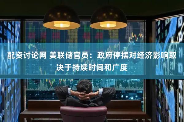 配资讨论网 美联储官员：政府停摆对经济影响取决于持续时间和广度