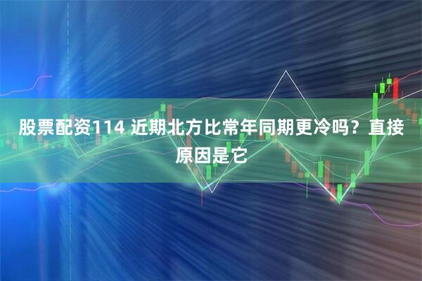 股票配资114 近期北方比常年同期更冷吗？直接原因是它