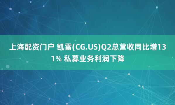 上海配资门户 凯雷(CG.US)Q2总营收同比增131% 私募业务利润下降