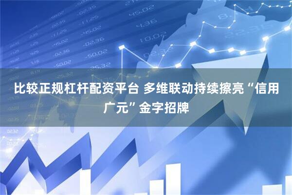 比较正规杠杆配资平台 多维联动持续擦亮“信用广元”金字招牌